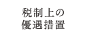 税制上の優遇措置について