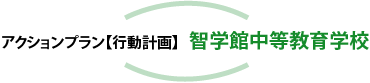 アクションプラン【行動計画】智学館中等教育学校